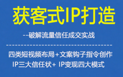 获客型IP打造，破解流量信任成，四类短视频布局+文案钩子指令创作IP三大信任状+IP变现四大模式-小艾网创