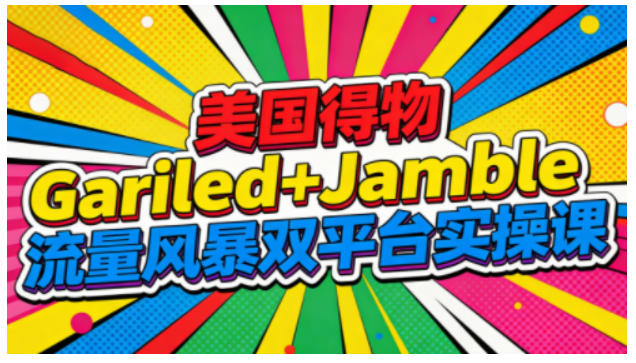 美国得物Gariled+Jamble流量风暴双平台实操课，两大美国热门平台全流程运营-小艾网创