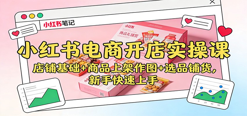 小红书电商开店实操课：店铺基础+商品上架作图+选品铺货，新手快速上手-小艾网创