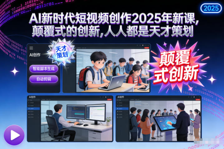 AI新时代短视频创作2025年新课,颠覆式的创新,人人都是天才策划-小艾网创