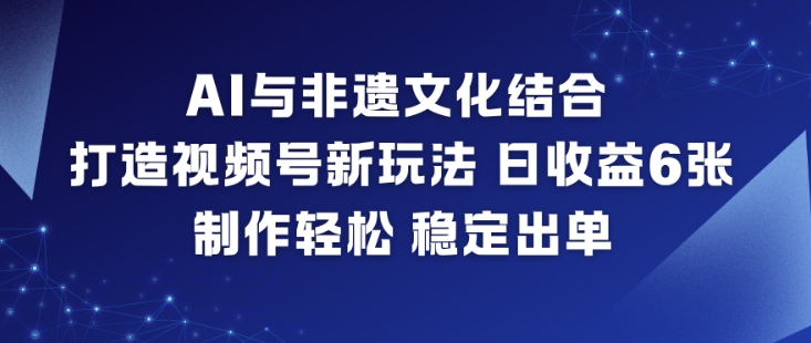 AI与非遗文化结合，打造视频号新玩法，日收益6张，制作轻松，稳定出单-小艾网创