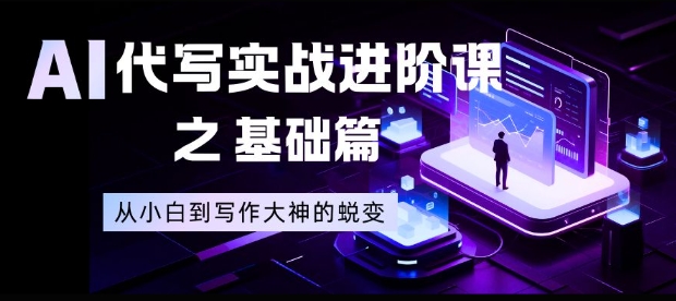 AI代写实战进阶课之基础篇，从小白到写作大神的蜕变【揭秘】-小艾网创