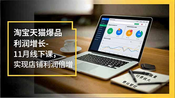 淘宝天猫爆品利润增长-11月线下课,免费流量、付费放大、费比管控,实现店铺利润倍增-小艾网创