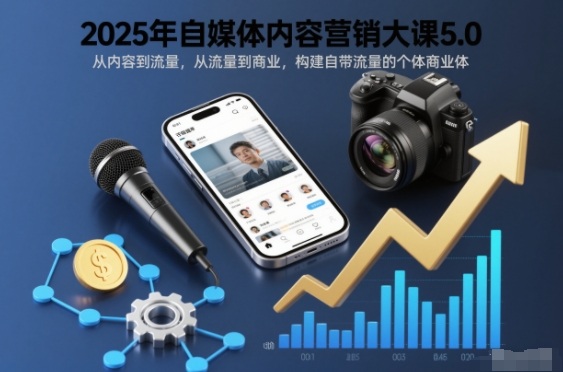 2025年自媒体内容营销大课5.0,从内容到流量,从流量到商业,构建自带流量的个体商业体-小艾网创