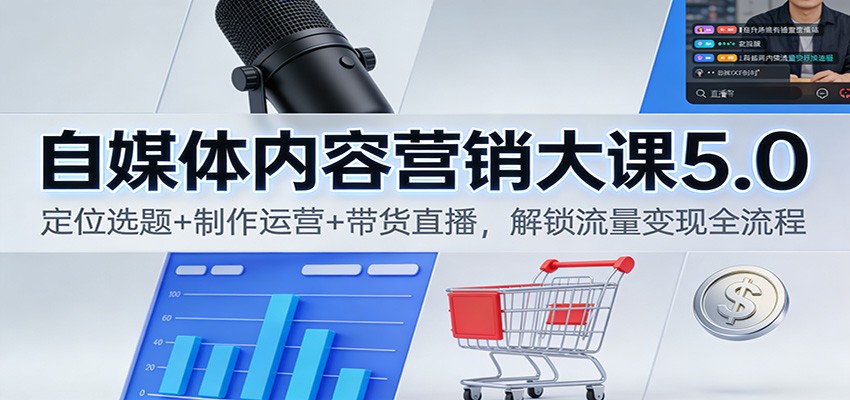 自媒体内容营销大课5.0:定位选题+制作运营+带货直播,解锁流量变现全流程-小艾网创