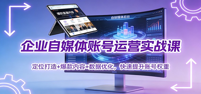 企业自媒体账号运营实战课:定位打造+ 爆款内容+数据优化,快速提升账号权重-小艾网创