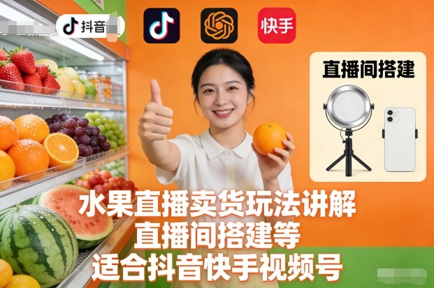 水果直播卖货玩法讲解、直播间搭建等，适合抖音快手视频号-小艾网创