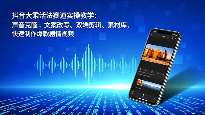 抖音大乘活法赛道实操教学:声音克隆,文案改写、双端剪辑、素材库,快速制作爆款剧情视频-小艾网创