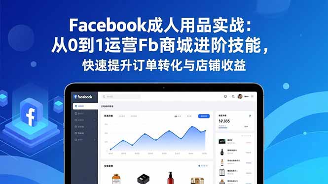 Facebook成人用品实战:从0到1运营Fb商城进阶技能,快速提升订单转化与店铺收益-小艾网创