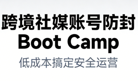 跨境社媒账号防封Boot Camp，低成本搞定社媒账号安全与长期运营-小艾网创