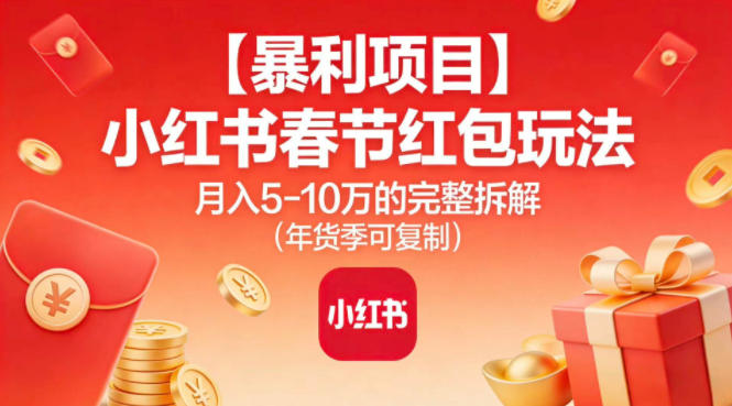 【暴利项目】小红书春节红包玩法月入5W的完整拆解(年货季可复制)-小艾网创