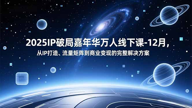 2025IP破局嘉年华万人线下课-12月,从IP打造、流量矩阵到商业变现的完整解决方案-小艾网创