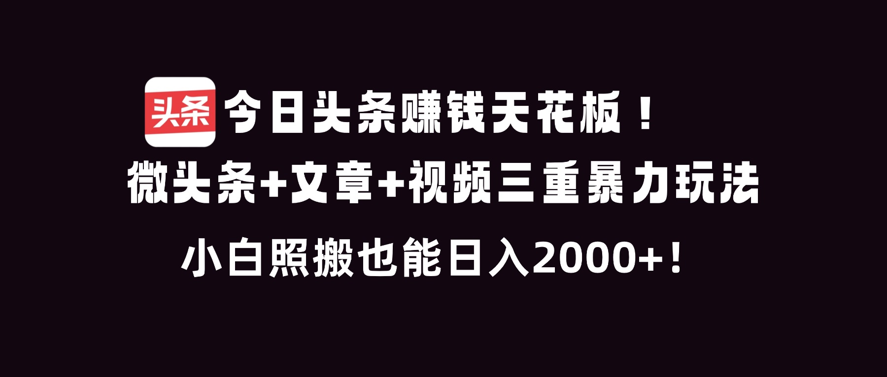 今日头条赚钱天花板！微头条+文章+视频三重暴利玩法，小白照搬也能日人2000+-小艾网创