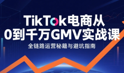 TikTok电商从0到千万GMV实战课，从0到1拆解实战秘籍(更新)-小艾网创