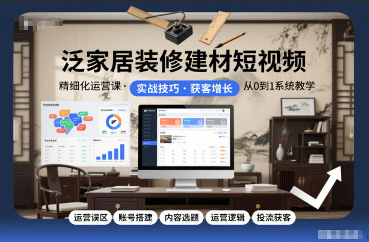 泛家居装修建材短视频精细化运营课，运营误区+账号搭建+内容选题+运营逻辑+投流获客-小艾网创
