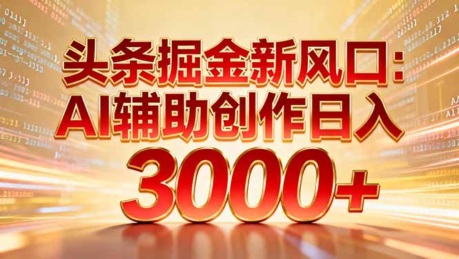 头条掘金新风口：AI辅助创作日入3000+，矩阵玩法当天启动隔天见效-小艾网创