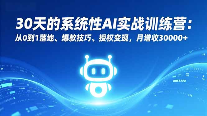 30天的系统性AI实战训练营：从0到1落地、爆款技巧、授权变现，月增收30000+-小艾网创
