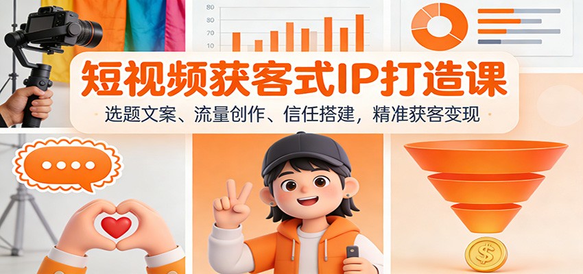 短视频获客式IP打造课：选题文案、流量创作、信任搭建，精准获客变现-小艾网创