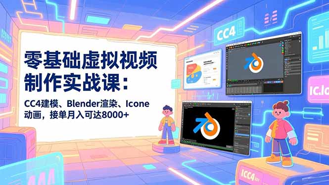 零基础虚拟视频制作实战课：CC4建模、Blender渲染、Iclone动画，接单月入可达8000+-小艾网创