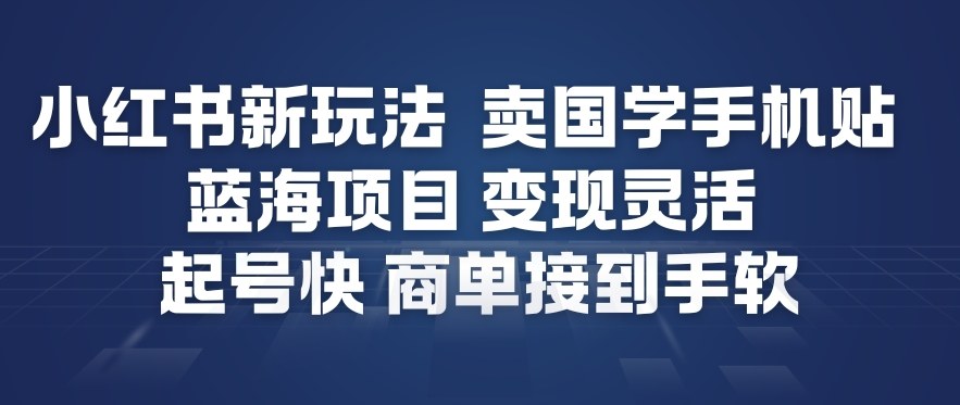 小红书新玩法，卖国学手机贴，蓝海项目，变现灵活，起号快，商单接到手软-小艾网创