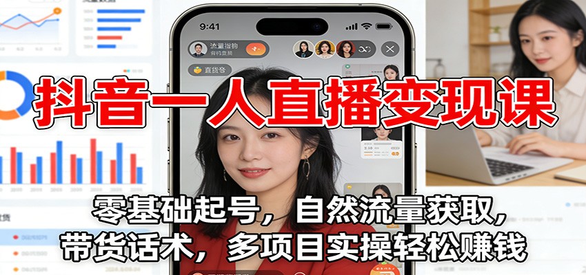 抖音一人直播变现课：零基础起号，自然流量获取，带货话术，多项目实操轻松赚钱-小艾网创