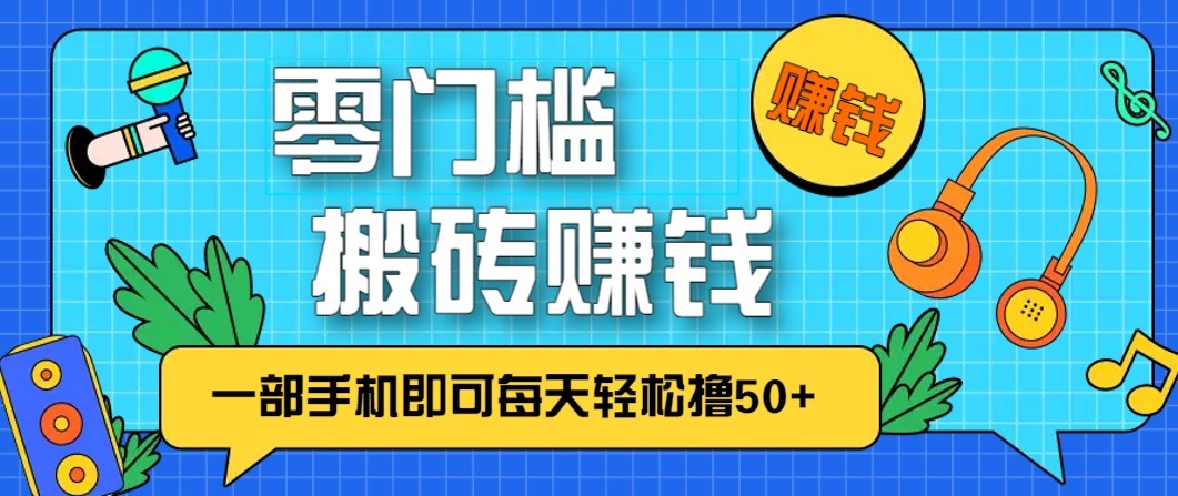 零成本零门槛无脑搬砖赚钱项目，只需一部手机即可每天轻松撸50+-小艾网创