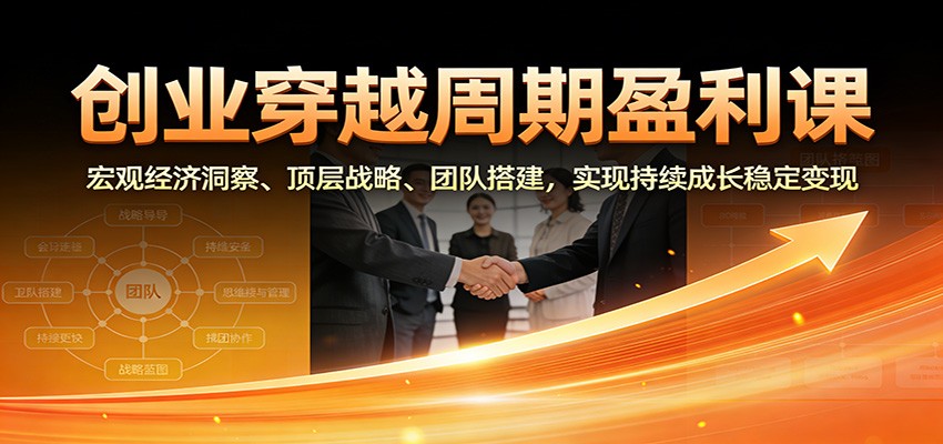 图片[1]-创业穿越周期盈利课：宏观经济洞察、顶层战略、团队搭建，实现持续成长稳定变现-知识创作