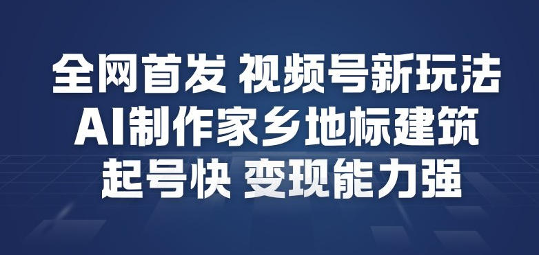 全网首发，视频号新玩法，AI制作家乡地标建筑，起号快，变现能力强-小艾网创
