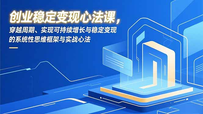 创业稳定变现心法课,穿越周期、实现可持续增长与稳定变现的系统性思维框架与实战心法-小艾网创