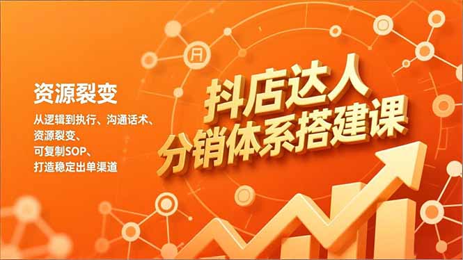 抖店达人分销体系搭建课，从逻辑到执行、沟通话术、资源裂变，可复制SOP，打造稳定出单渠道-小艾网创