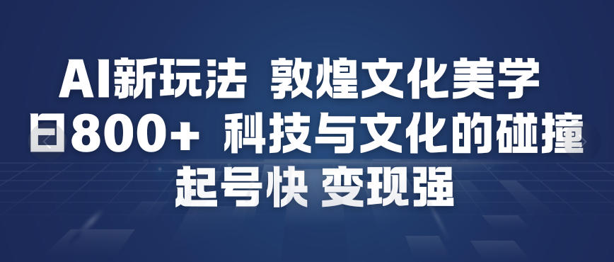 AI新玩法，敦煌文化美学，科技与文化的碰撞，起号快变现强-小艾网创