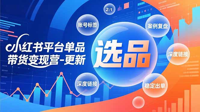 小红书平台单品带货变现营-更新，极致选品、账号标签、案例复盘，深度链接，快速启动稳定出单-小艾网创