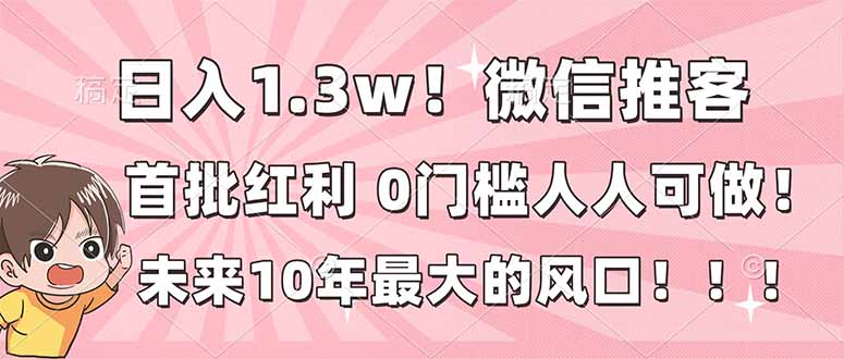 日入1.3w！微信推客，首批红利，未来10年最大的风口，0门槛，人人可做！-小艾网创