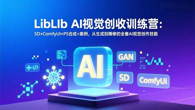 LibLIb AI视觉创收训练营：SD+ComfyUI+PS合成+案例，从生成到精修的全套AI视觉创作技能-小艾网创