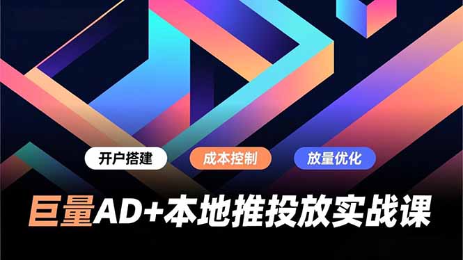 巨量AD+本地推投放实战课,开户搭建、成本控制、放量优化,有效提升商家线上获客与转化效率-小艾网创