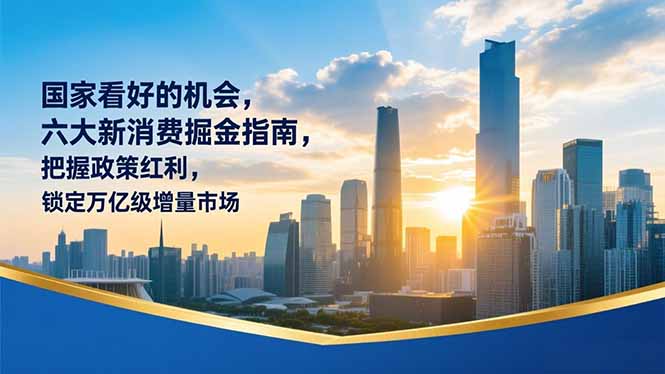 某付费文章：国家看好的机会，六大新消费掘金指南，把握政策红利，锁定万亿级增量市场-小艾网创