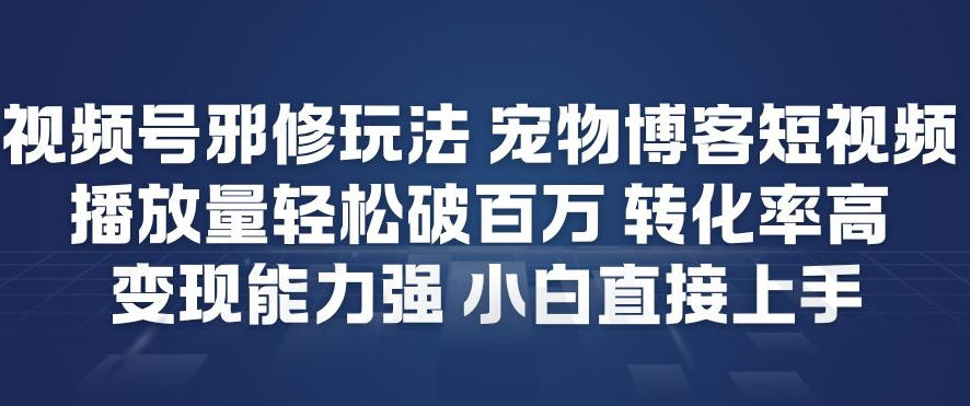 视频号邪修玩法宠物博客短视频,播放量轻松破百万,转化率高,变现能力强,小白直接上手-小艾网创