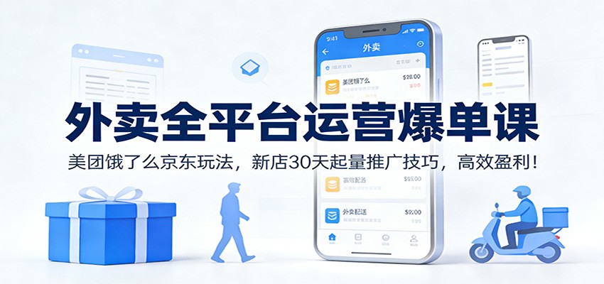 外卖全平台运营爆单课：美团饿了么京东玩法，新店30天起量推广技巧，高效盈利！-小艾网创
