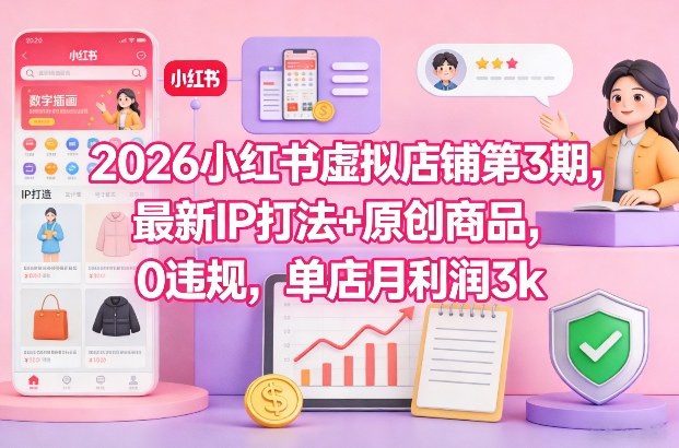 2026小红书虚拟店铺第3期，最新IP打法+原创商品，0违规，单店月利润3k+-小艾网创