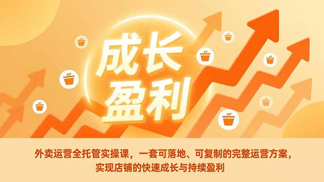 外卖运营全托管实操课，一套可落地、可复制的完整运营方案，实现店铺的快速成长与持续盈利-小艾网创