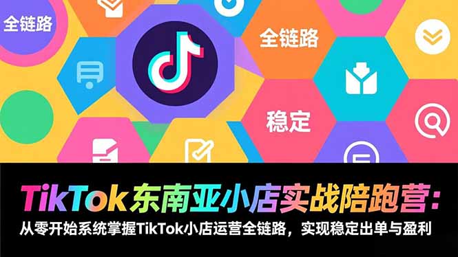 TikTok东南亚小店实战陪跑营：从零开始系统掌握TikTok小店运营全链路，实现稳定出单与盈利-小艾网创