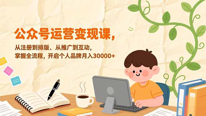 公众号运营变现课,从注册到排版、从推广到互动,掌握全流程,开启个人品牌月入30000+-小艾网创