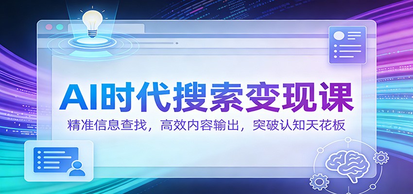AI时代搜索变现课：精准信息查找，高效内容输出，突破认知天花板-小艾网创