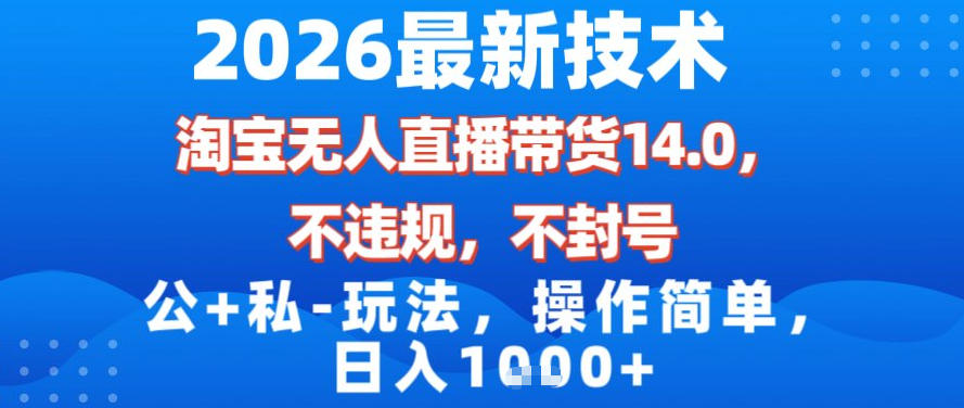 2026最新技术，淘宝无人直播带货14.0，不封号，不违规，公+私玩法，操作简单，日入1k【揭秘】-小艾网创