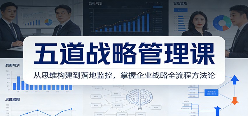 五道战略管理课：从思维构建到落地监控，掌握企业战略全流程方法论-小艾网创