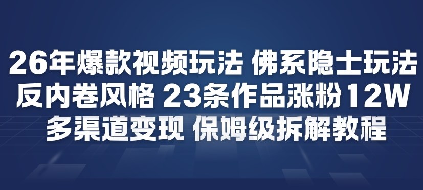 26年爆款短视频玩法，佛系隐士玩法，反内卷视频风格，23条作品涨粉12W，多渠道变现-小艾网创