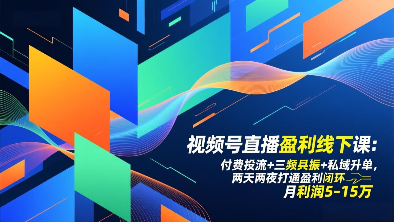视频号直播盈利线下课：付费投流+三频共振+私域升单，两天两夜打通盈利闭环，月利润5-15万-小艾网创