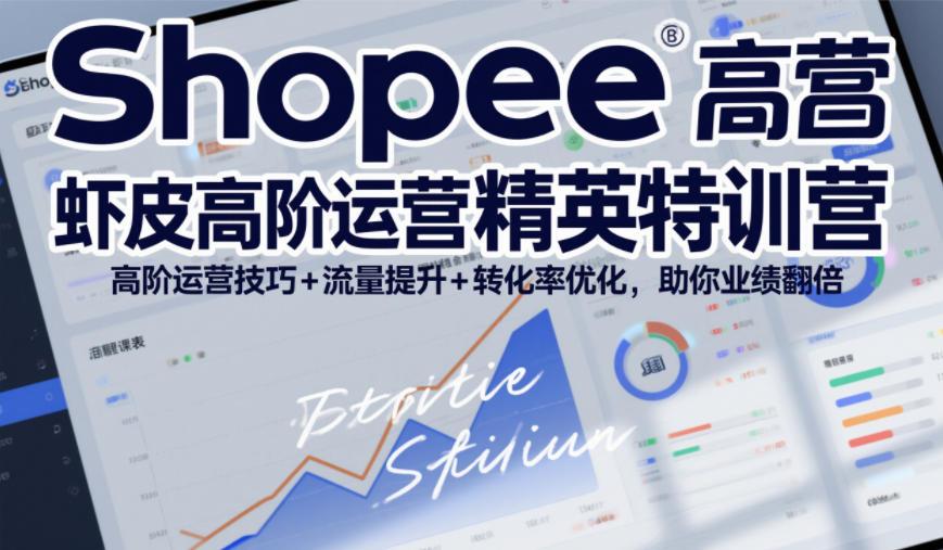 Shopee虾皮高阶运营精英特训营，高阶运营技巧+流量提升+转化率优化，助你业绩翻倍-小艾网创