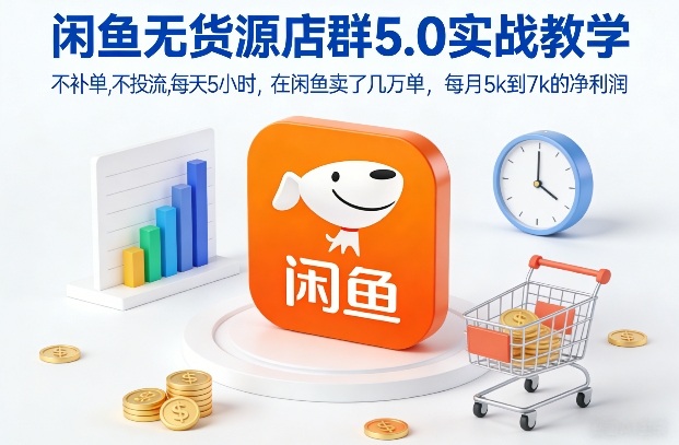 闲鱼无货源店群5.0实战教学，不补单，不投流，每天5小时，在闲鱼卖了几万单，每月5k到7k的净利润-小艾网创