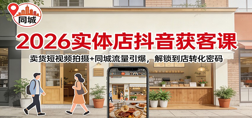 2026实体店抖音获客：卖货短视频拍摄+同城流量引爆，解锁到店转化密码-小艾网创